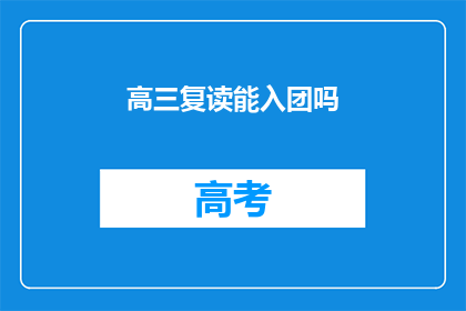 高三复读能入团吗(高三复读生能否加入共青团？)