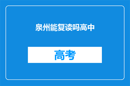 泉州能复读吗高中(泉州高中复读政策是否允许？)