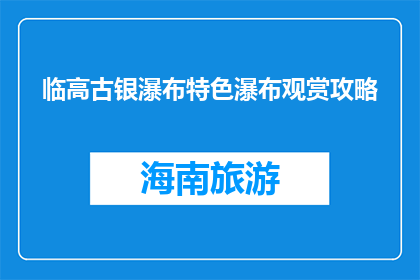 临高古银瀑布特色瀑布观赏攻略(临高古银瀑布：如何完美观赏其独特魅力？)