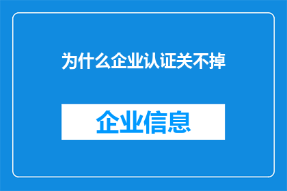 为什么企业认证关不掉(为什么企业认证无法关闭？)