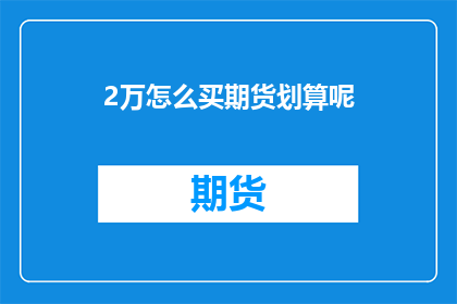 2万怎么买期货划算呢(如何以2万资金在期货市场中获得最佳投资回报？)