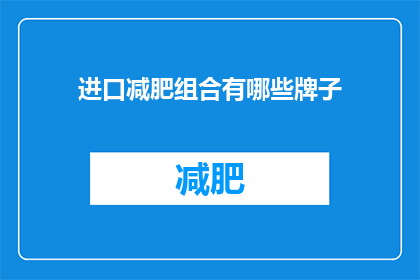 进口减肥组合有哪些牌子(进口减肥组合品牌有哪些？)