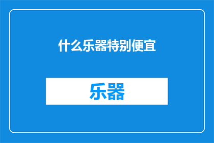 什么乐器特别便宜(什么乐器的价格最为亲民？)