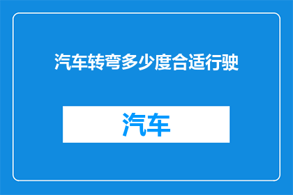 汽车转弯多少度合适行驶(汽车转弯时，应如何调整角度以保持安全和效率？)