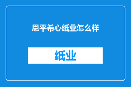 恩平希心纸业怎么样(恩平希心纸业的运营状况如何？)