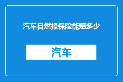 汽车自燃报保险能赔多少(汽车自燃后，保险公司能赔偿多少？)