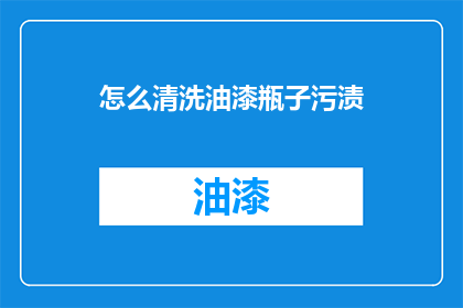 怎么清洗油漆瓶子污渍(如何有效去除油漆瓶上的顽固污渍？)