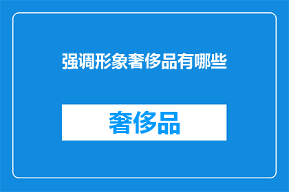 强调形象奢侈品有哪些(探索奢华世界：您知道哪些形象奢侈品值得拥有吗？)