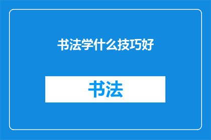 书法学什么技巧好(书法技巧学习：你应掌握哪些关键技巧？)