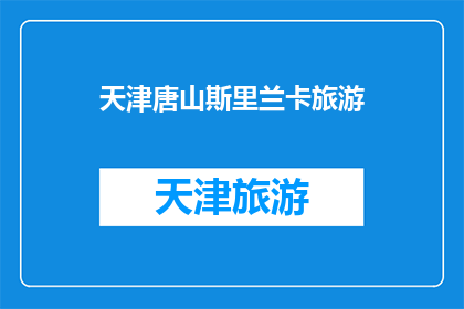 天津唐山斯里兰卡旅游(天津唐山是否提供斯里兰卡旅游服务？)