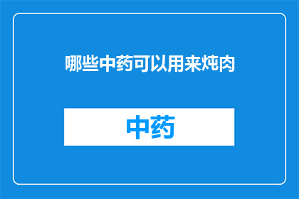 哪些中药可以用来炖肉(哪些中药能够与肉类一同炖煮，以提升其营养价值和风味？)