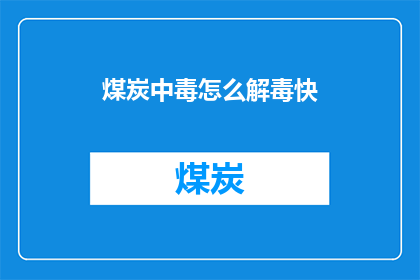 煤炭中毒怎么解毒快(如何迅速解毒以应对煤炭中毒？)