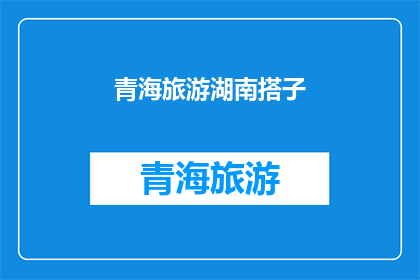青海旅游湖南搭子(青海旅游与湖南搭子：探索两地文化与美景的完美结合？)