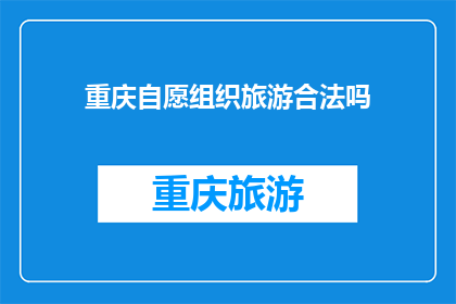 重庆自愿组织旅游合法吗(重庆的自愿旅游组织是否合法？)