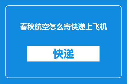 春秋航空怎么寄快递上飞机(如何将春秋航空的快递物品安全地带上飞机？)