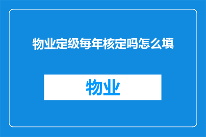 物业定级每年核定吗怎么填(物业定级是否每年都需要重新核定？如何正确填写相关表格？)