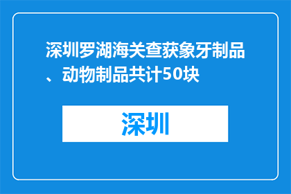 深圳罗湖海关查获象牙制品、动物制品共计50块