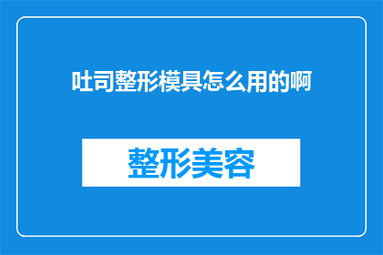吐司整形模具怎么用的啊(如何正确使用吐司整形模具？)