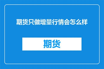期货只做增量行情会怎么样(期货市场仅关注增量行情会引发哪些后果？)