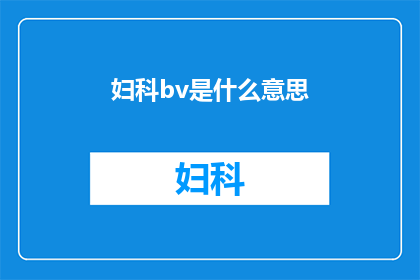 妇科bv是什么意思(妇科BV是什么？它对女性健康有何影响？)