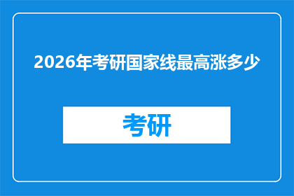 2026年考研国家线最高涨多少(2026年考研国家线最高涨幅是多少？)