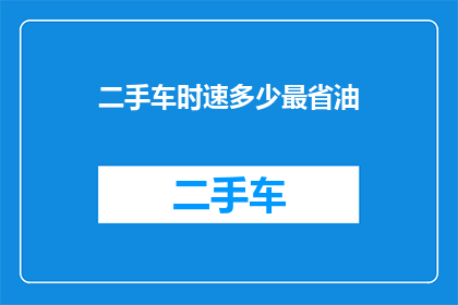 二手车时速多少最省油(探究二手车的燃油经济性：时速多少最省油？)