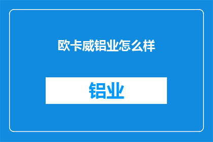 欧卡威铝业怎么样(欧卡威铝业的卓越表现如何？)
