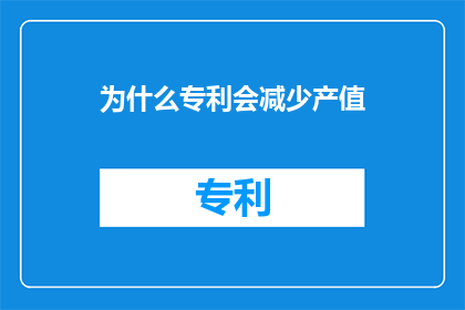 为什么专利会减少产值(为什么专利数量的减少会直接影响到企业的产值？)