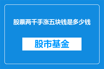 股票两千手涨五块钱是多少钱(股票涨五块钱，两千手交易是多少钱？)