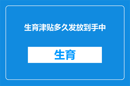 生育津贴多久发放到手中(生育津贴何时能到手？)