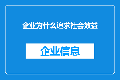 企业为什么追求社会效益(企业追求社会效益背后的动机是什么？)