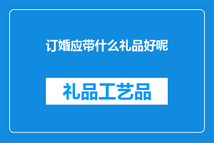 订婚应带什么礼品好呢(订婚时，应携带哪些礼品才合适？)