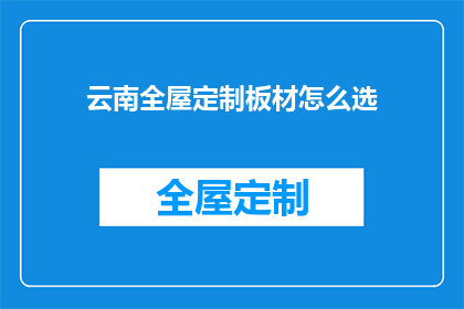 云南全屋定制板材怎么选(如何挑选云南全屋定制板材？)