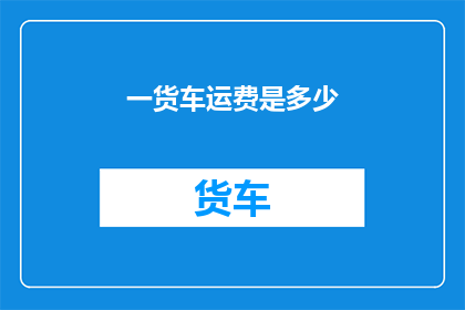 一货车运费是多少(货车运费的计算方式是什么？)