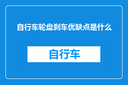 自行车轮盘刹车优缺点是什么(自行车轮盘刹车：其优点与缺点是什么？)