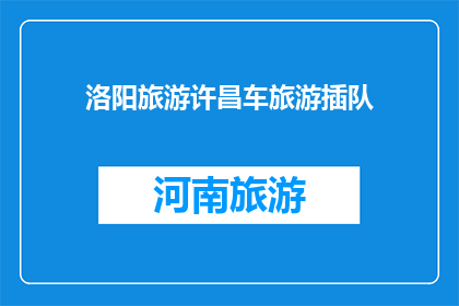 洛阳旅游许昌车旅游插队(洛阳与许昌：旅游途中的车辆调度问题是否会影响您的行程？)
