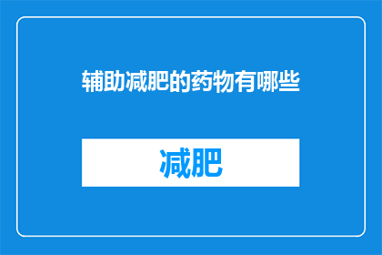 辅助减肥的药物有哪些(有哪些药物可以辅助减肥？)