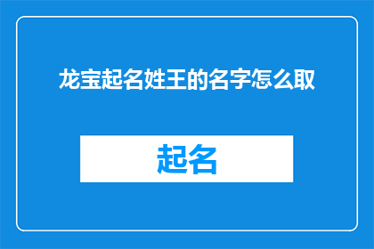 龙宝起名姓王的名字怎么取(如何为姓王的龙宝起一个响亮且有深意的名字？)
