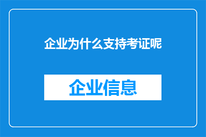企业为什么支持考证呢(企业支持考证背后的深层原因是什么？)