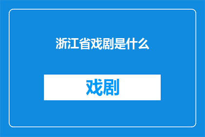 浙江省戏剧是什么(浙江省戏剧的魅力与特色是什么？)