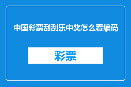 中国彩票刮刮乐中奖怎么看编码(如何解读中国彩票刮刮乐中奖的编码信息？)