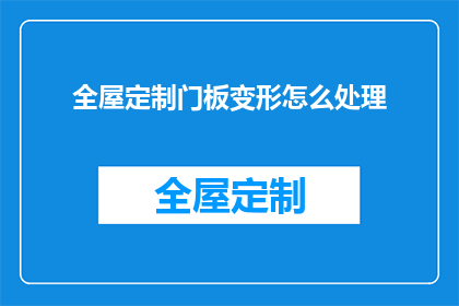 全屋定制门板变形怎么处理(如何处理全屋定制门板变形的问题？)