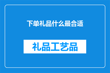 下单礼品什么最合适(选择何种礼品最为合适？)