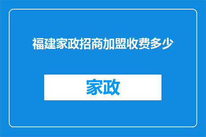 福建家政招商加盟收费多少(福建家政招商加盟的收费标准是多少？)