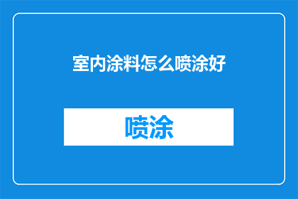室内涂料怎么喷涂好(如何高效喷涂室内涂料？掌握关键技巧，确保墙面美观持久)