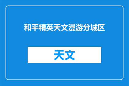 和平精英天文漫游分城区(和平精英：探索分城区的天文漫游之旅，你准备好迎接未知了吗？)