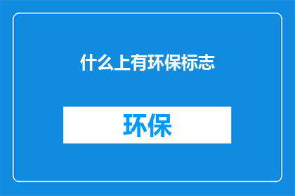什么上有环保标志(环保标志究竟隐藏在哪些物品之上？)