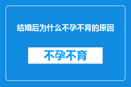 结婚后为什么不孕不育的原因(结婚后为何难以孕育下一代？探究不孕不育的深层原因)