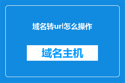 域名转url怎么操作(如何将域名转换为URL？)