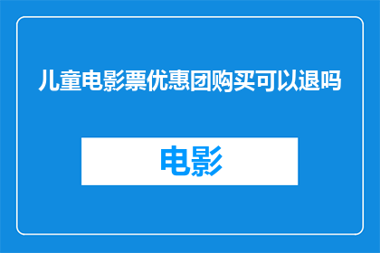 儿童电影票优惠团购买可以退吗(儿童电影票优惠团购是否支持退款？)